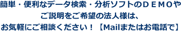 簡単・便利なデータ検索・分析ソフトのＤＥＭＯやご説明をご希望の法人様は、お気軽にご相談ください！【Mailまたはお電話で】