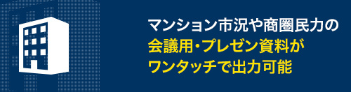 マンション市況や商圏民力の会議用・プレゼン資料がワンタッチで出力可能